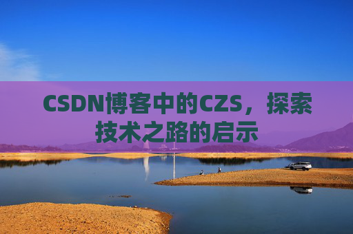 CSDN博客中的CZS，探索技术之路的启示